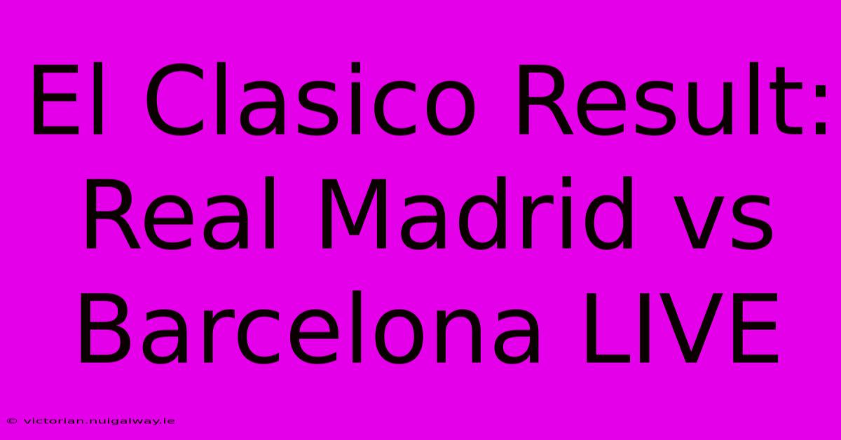 El Clasico Result: Real Madrid Vs Barcelona LIVE