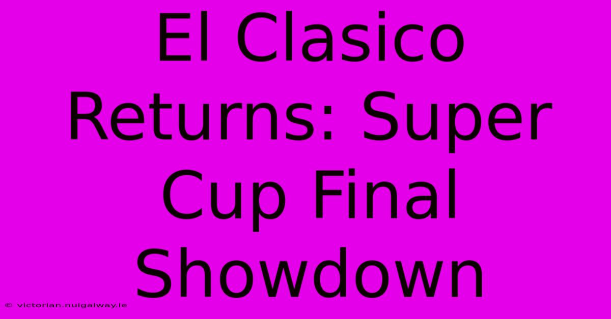 El Clasico Returns: Super Cup Final Showdown