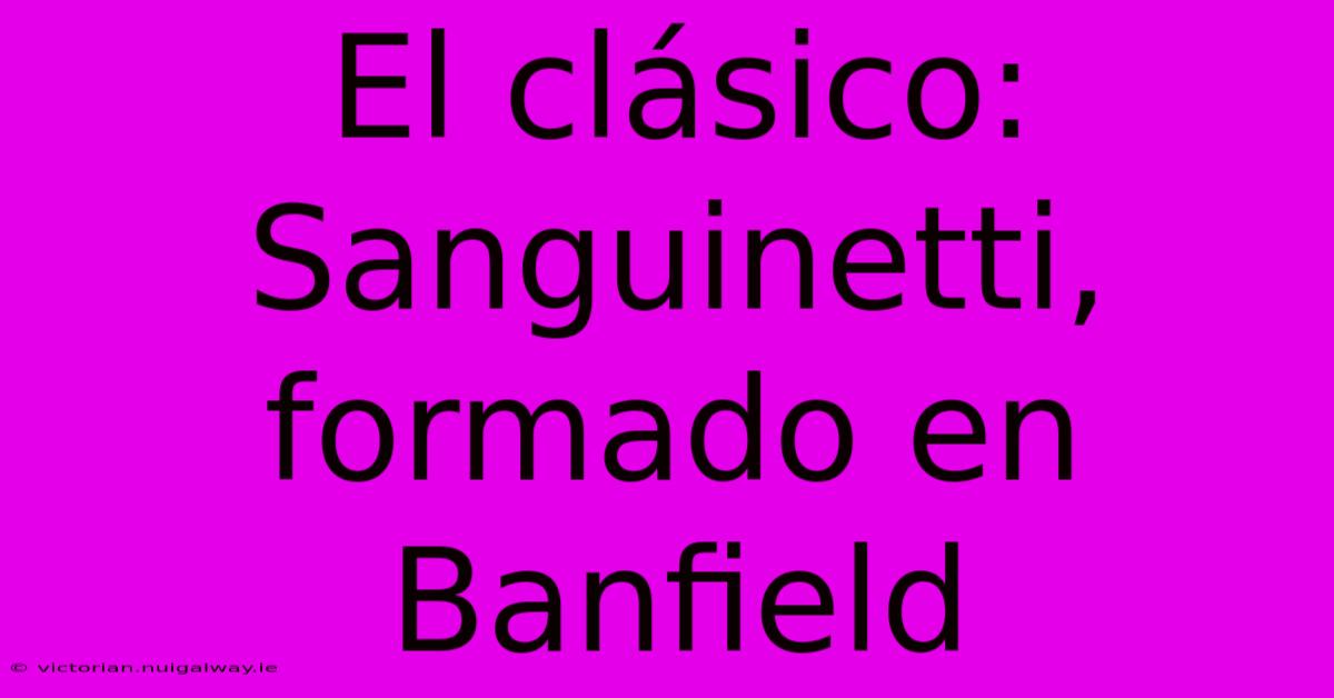 El Clásico: Sanguinetti, Formado En Banfield