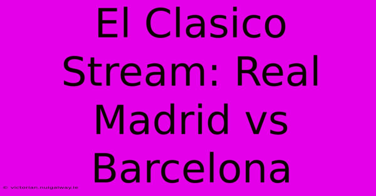 El Clasico Stream: Real Madrid Vs Barcelona