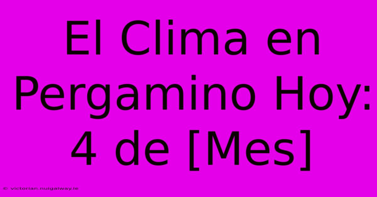 El Clima En Pergamino Hoy: 4 De [Mes]