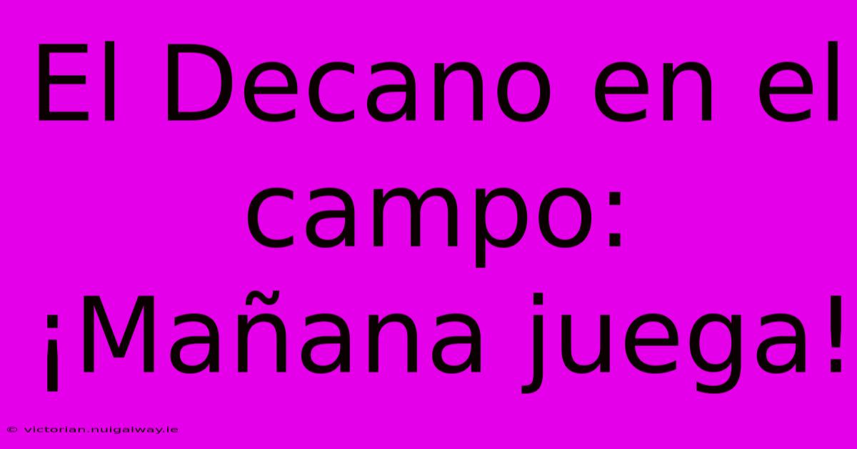 El Decano En El Campo: ¡Mañana Juega!