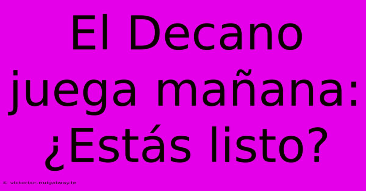 El Decano Juega Mañana: ¿Estás Listo?