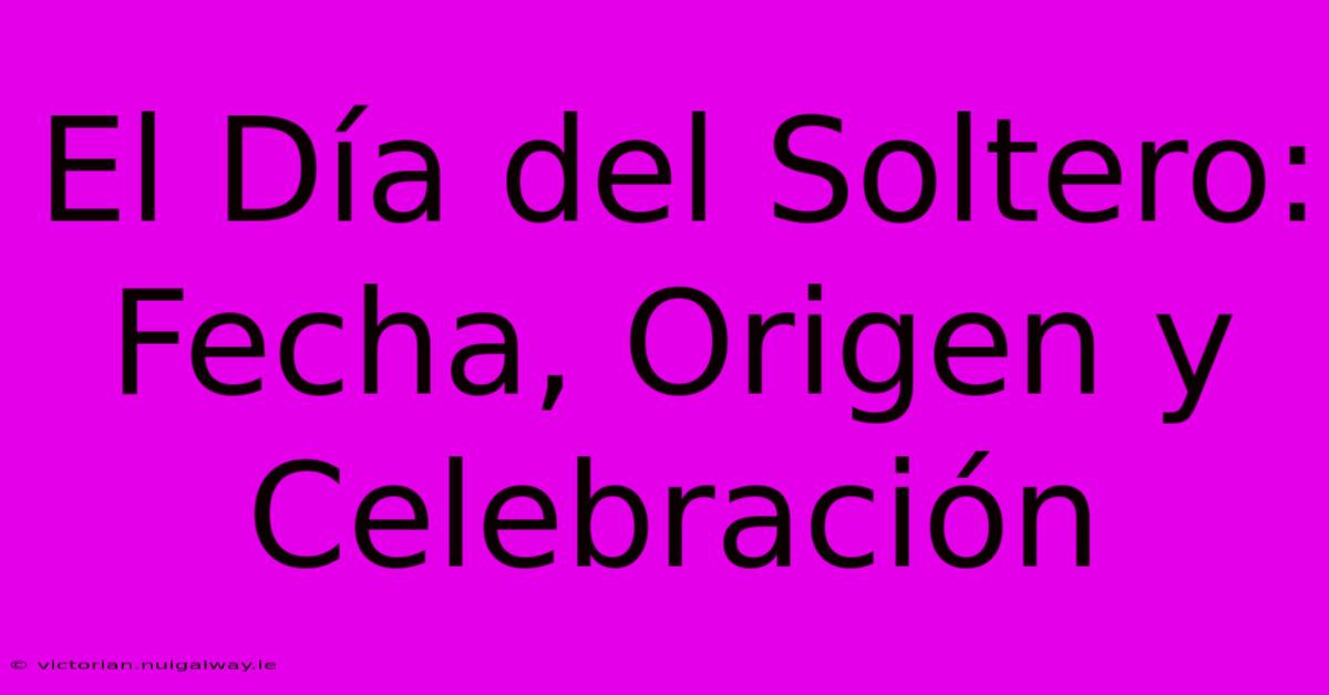 El Día Del Soltero: Fecha, Origen Y Celebración 