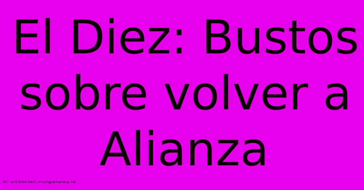 El Diez: Bustos Sobre Volver A Alianza