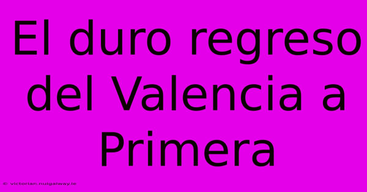 El Duro Regreso Del Valencia A Primera