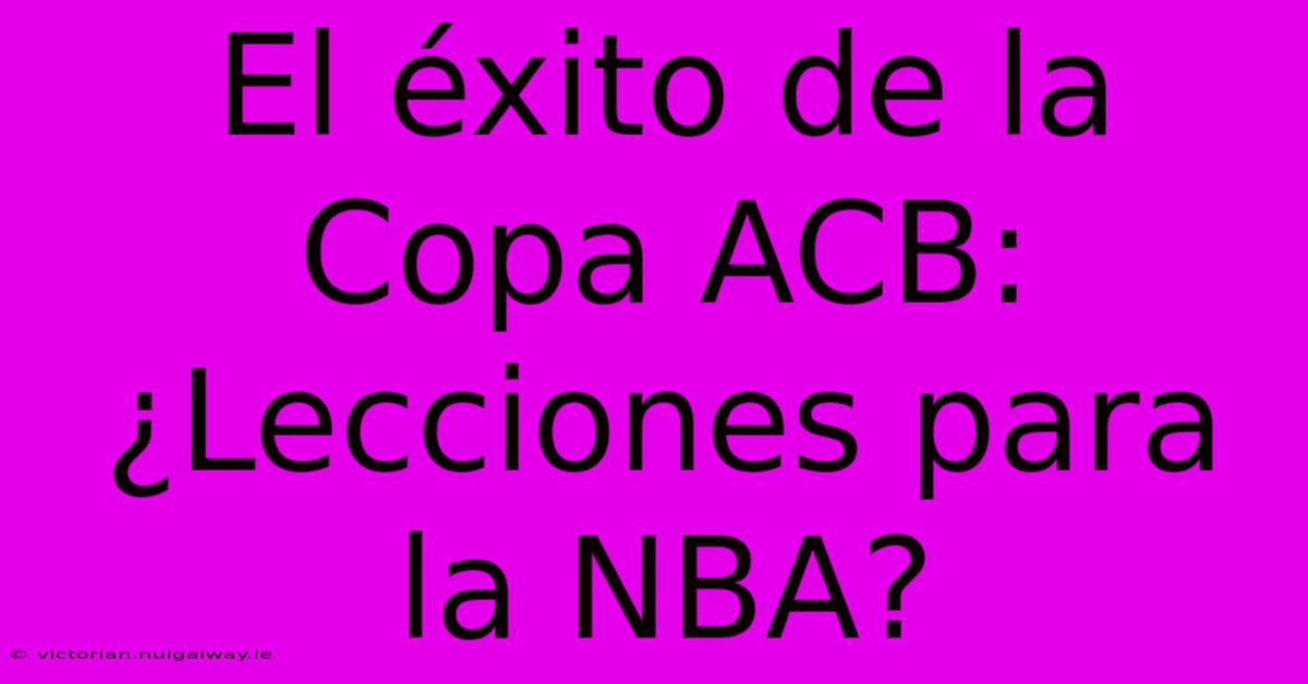 El Éxito De La Copa ACB: ¿Lecciones Para La NBA?