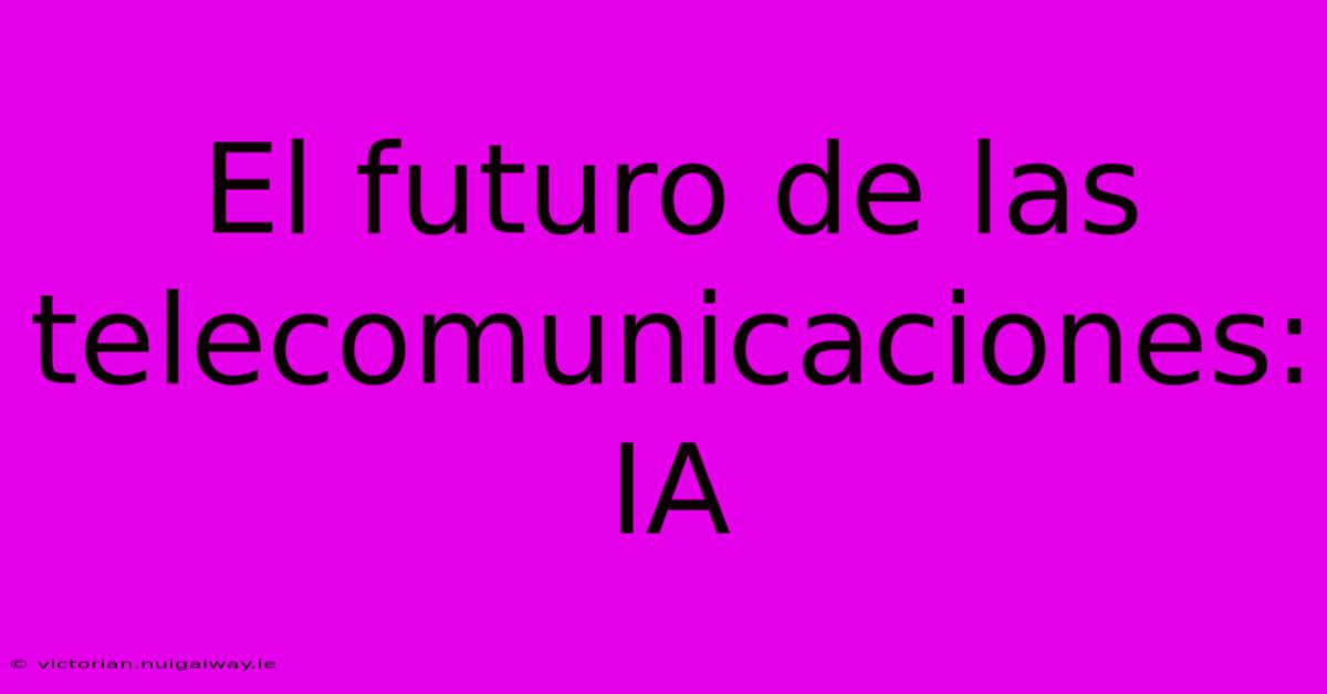 El Futuro De Las Telecomunicaciones: IA