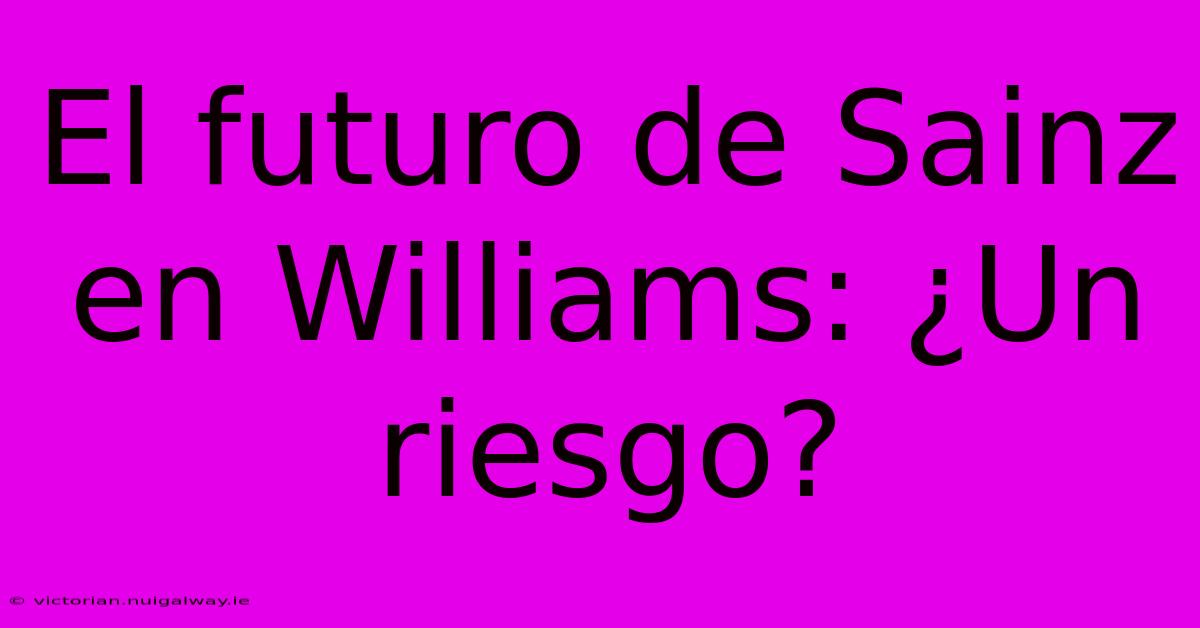 El Futuro De Sainz En Williams: ¿Un Riesgo? 