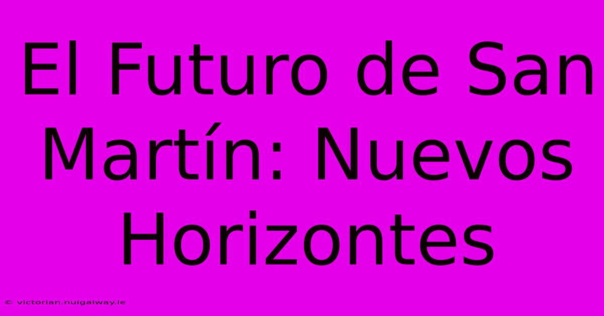 El Futuro De San Martín: Nuevos Horizontes