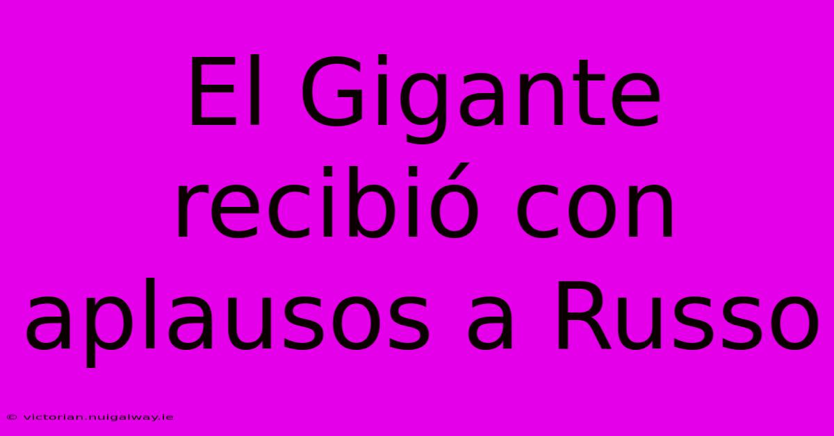 El Gigante Recibió Con Aplausos A Russo