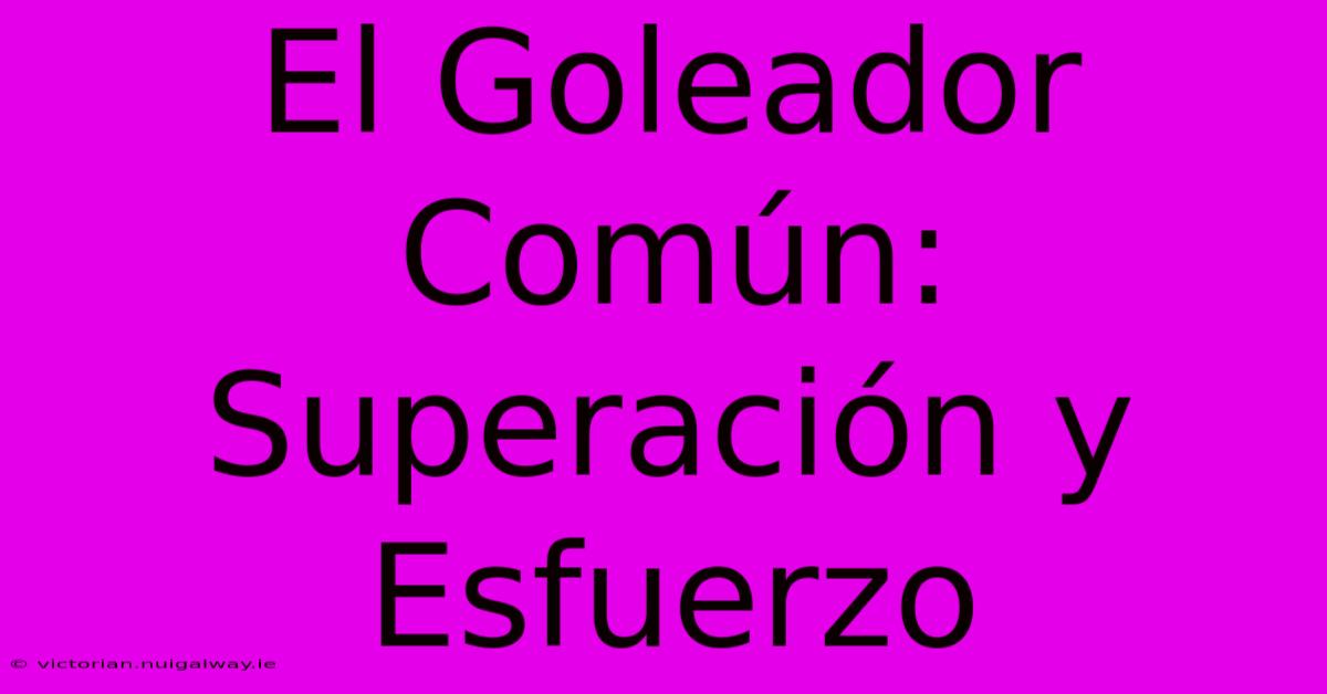 El Goleador Común: Superación Y Esfuerzo