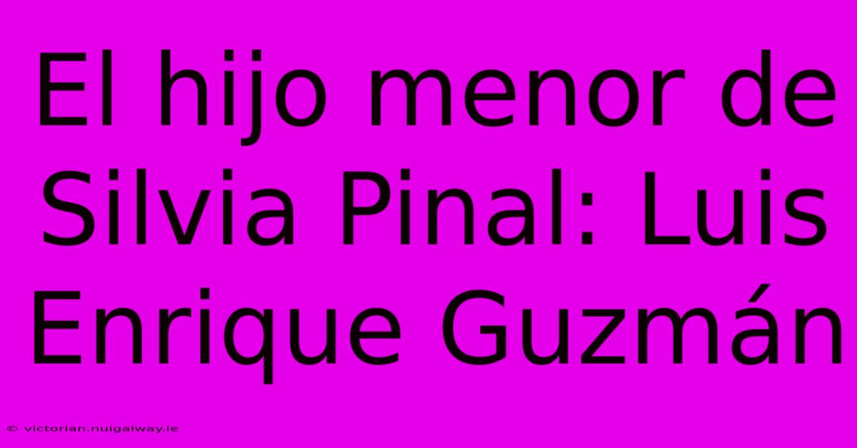 El Hijo Menor De Silvia Pinal: Luis Enrique Guzmán