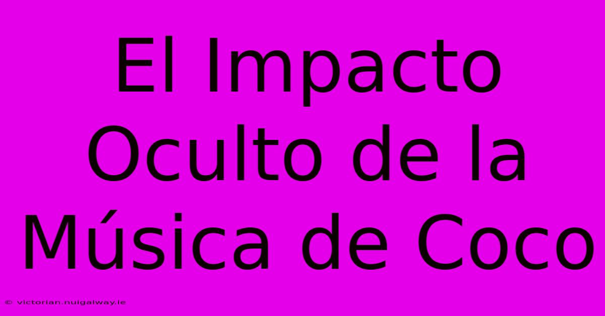 El Impacto Oculto De La Música De Coco