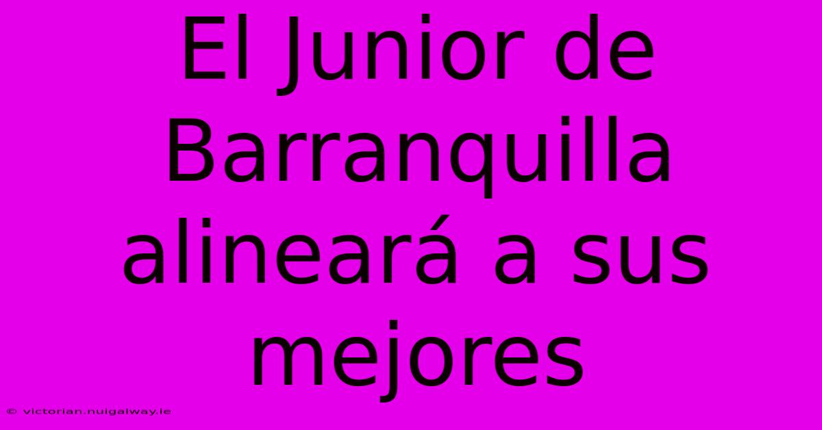 El Junior De Barranquilla Alineará A Sus Mejores