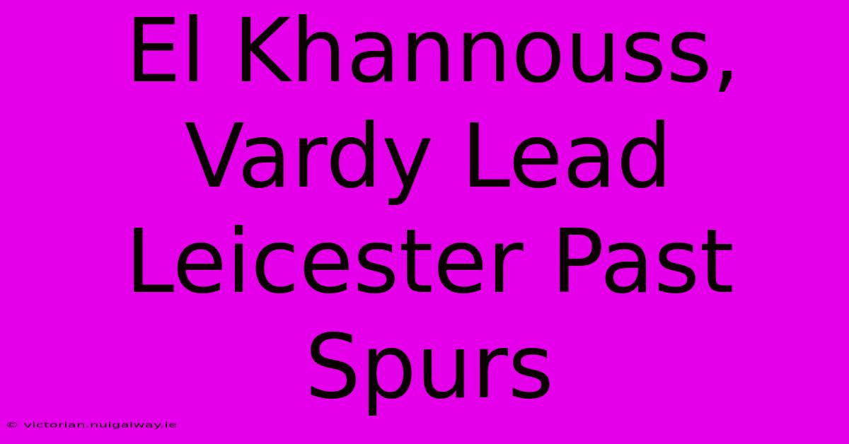 El Khannouss, Vardy Lead Leicester Past Spurs