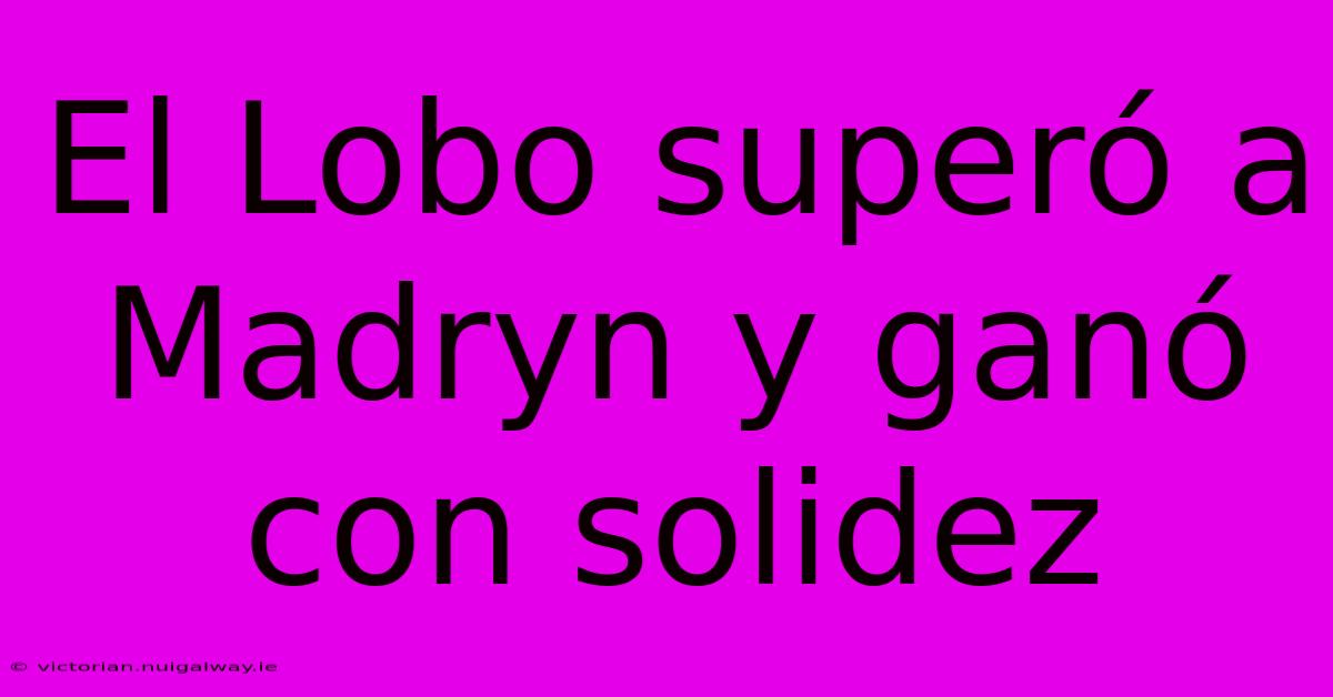 El Lobo Superó A Madryn Y Ganó Con Solidez