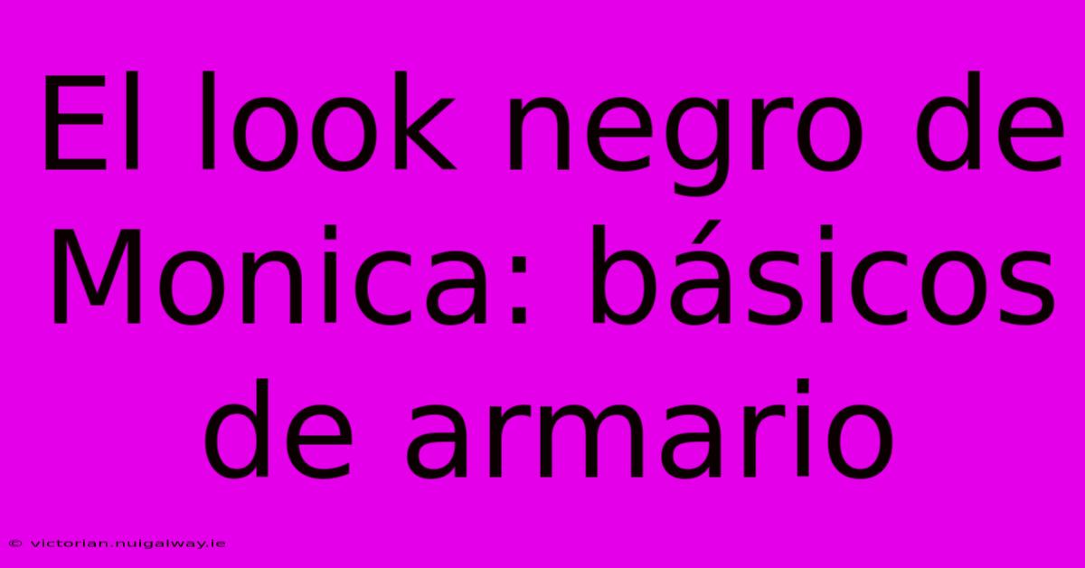 El Look Negro De Monica: Básicos De Armario