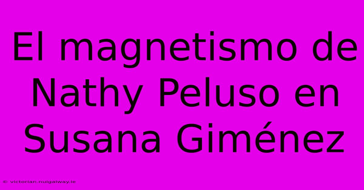 El Magnetismo De Nathy Peluso En Susana Giménez