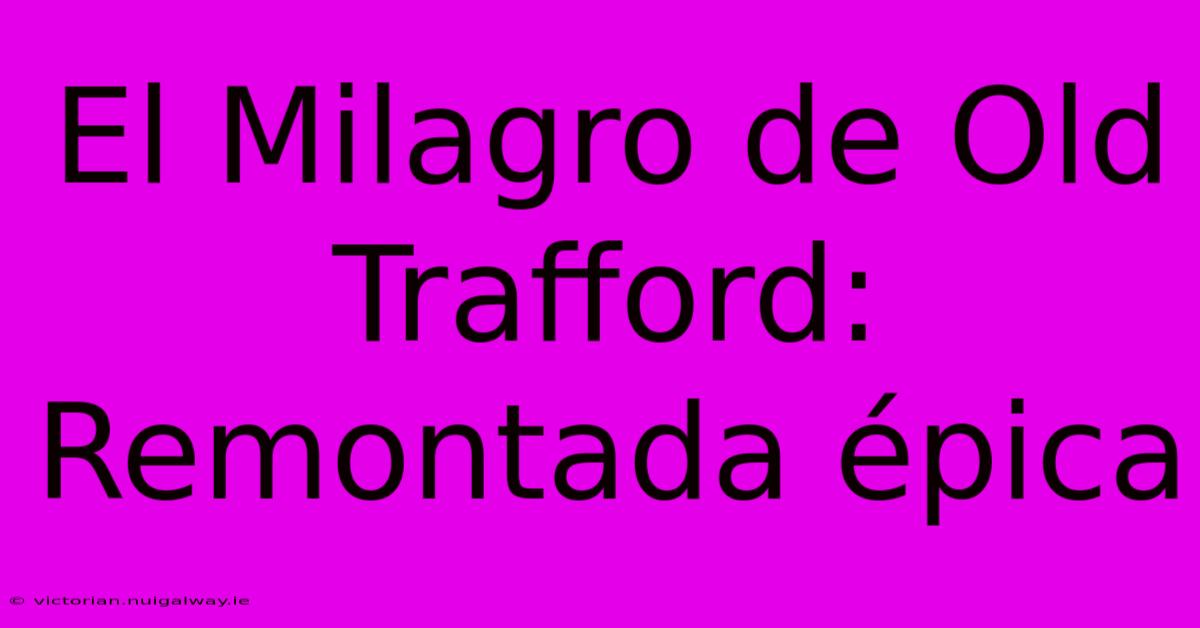 El Milagro De Old Trafford: Remontada Épica