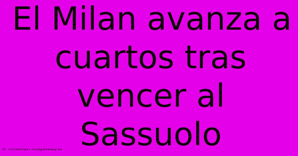 El Milan Avanza A Cuartos Tras Vencer Al Sassuolo