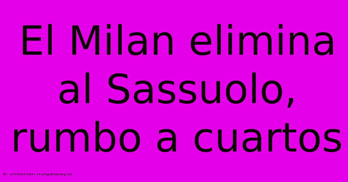 El Milan Elimina Al Sassuolo, Rumbo A Cuartos