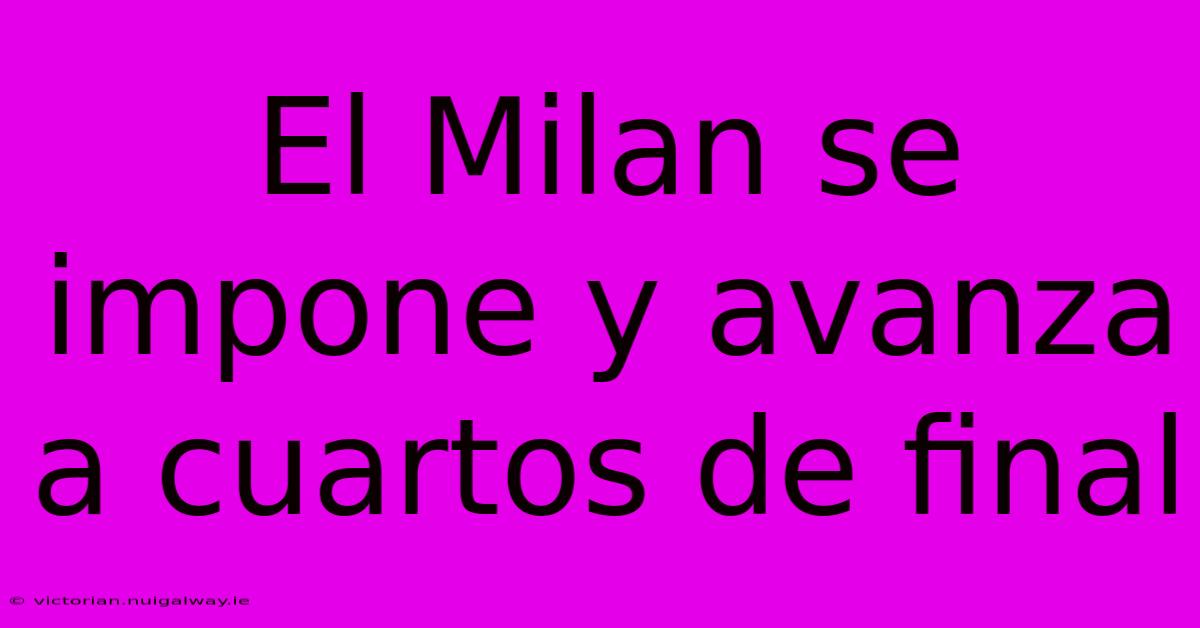 El Milan Se Impone Y Avanza A Cuartos De Final