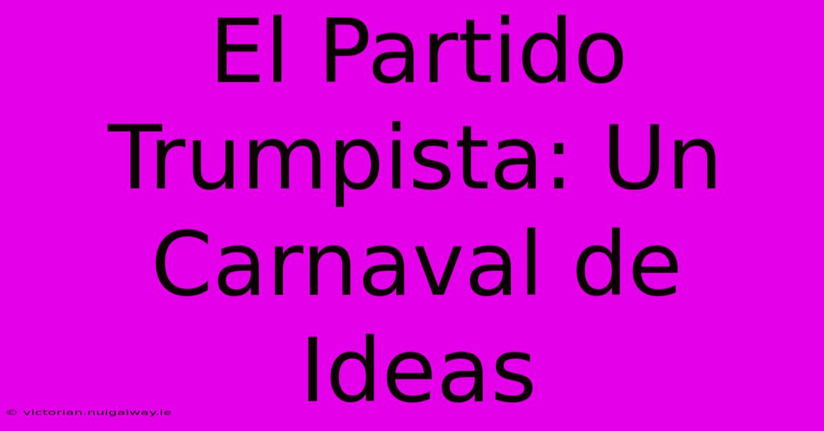 El Partido Trumpista: Un Carnaval De Ideas 