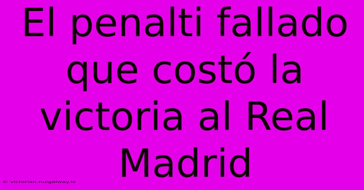 El Penalti Fallado Que Costó La Victoria Al Real Madrid