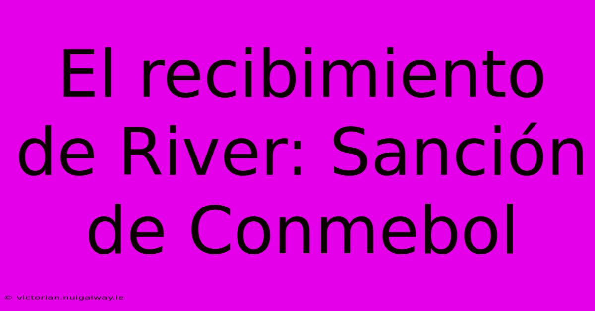 El Recibimiento De River: Sanción De Conmebol