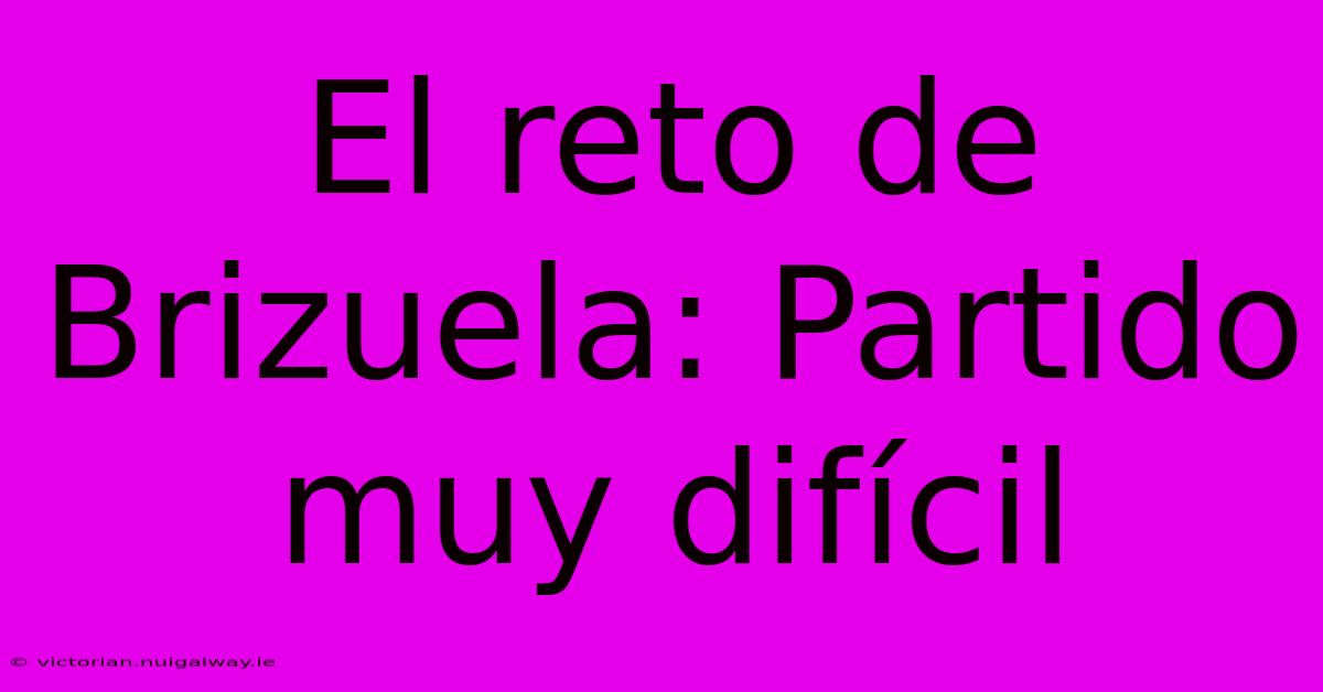 El Reto De Brizuela: Partido Muy Difícil