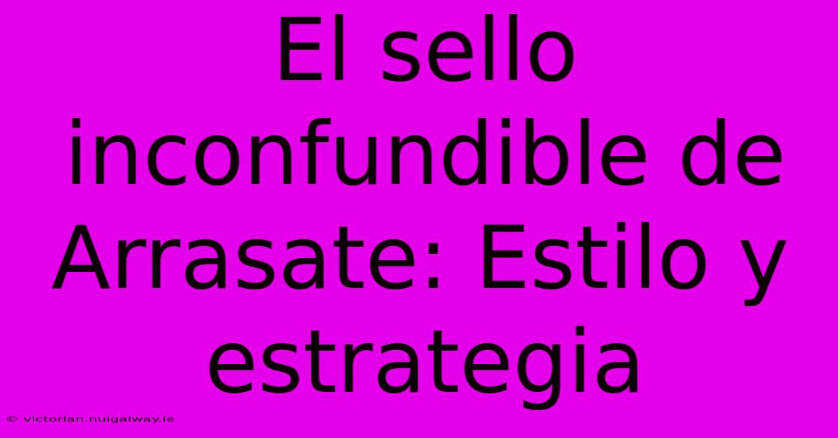 El Sello Inconfundible De Arrasate: Estilo Y Estrategia