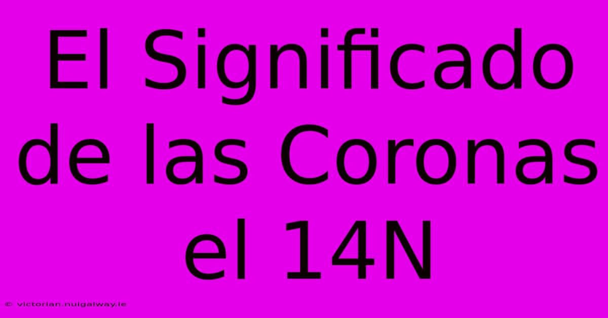 El Significado De Las Coronas El 14N