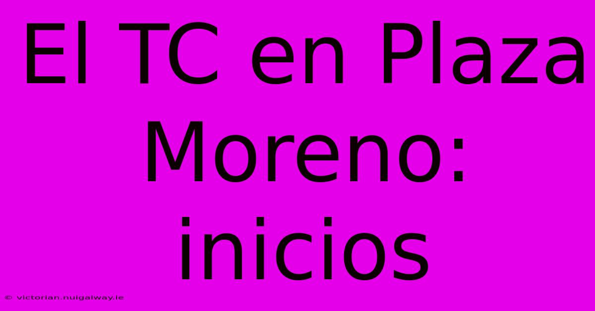 El TC En Plaza Moreno: Inicios