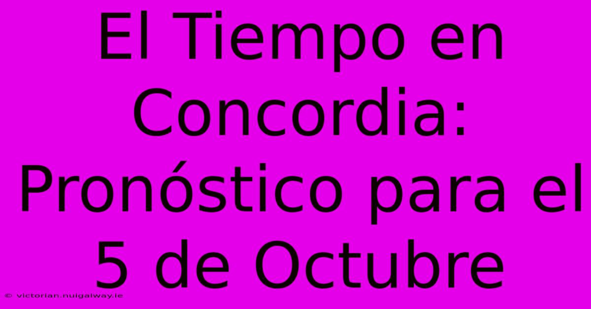 El Tiempo En Concordia: Pronóstico Para El 5 De Octubre