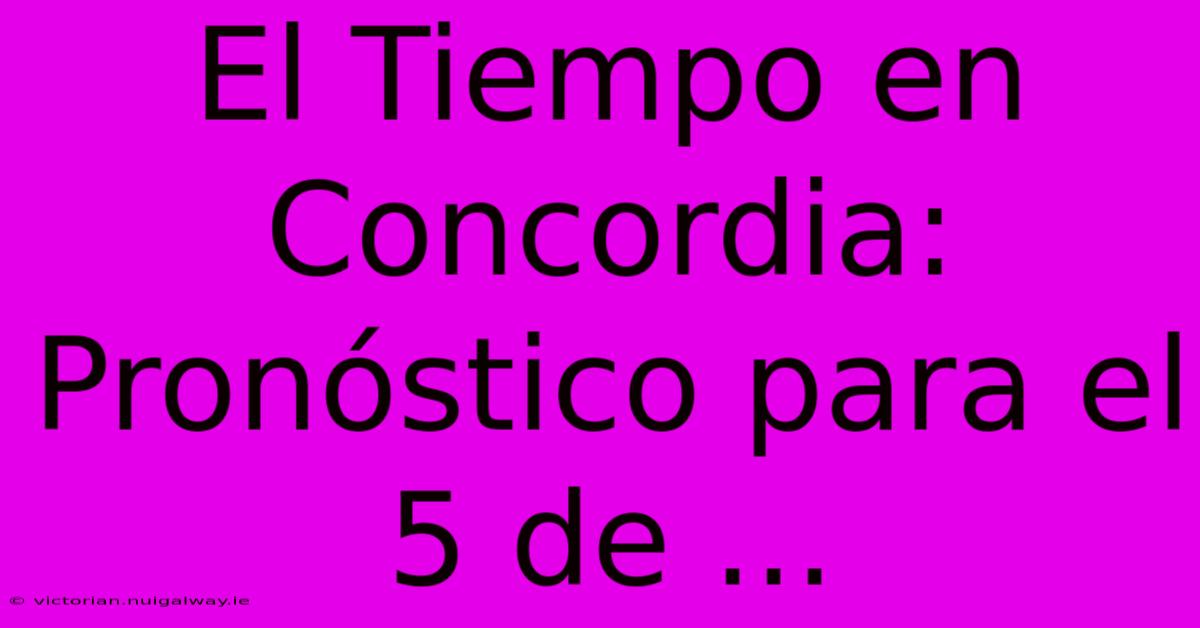 El Tiempo En Concordia: Pronóstico Para El 5 De ...