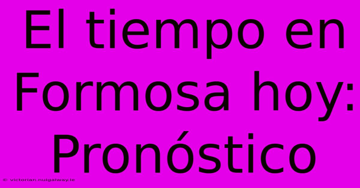 El Tiempo En Formosa Hoy: Pronóstico