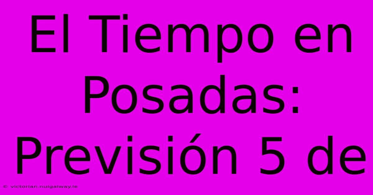 El Tiempo En Posadas: Previsión 5 De 