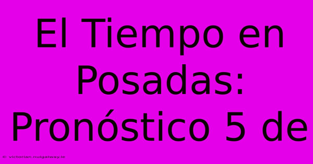 El Tiempo En Posadas: Pronóstico 5 De 