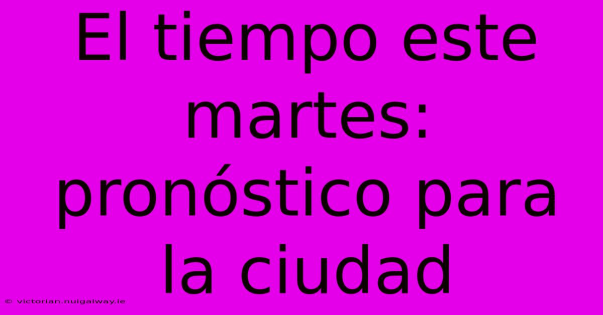El Tiempo Este Martes: Pronóstico Para La Ciudad