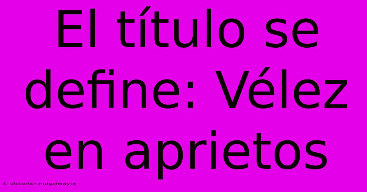 El Título Se Define: Vélez En Aprietos