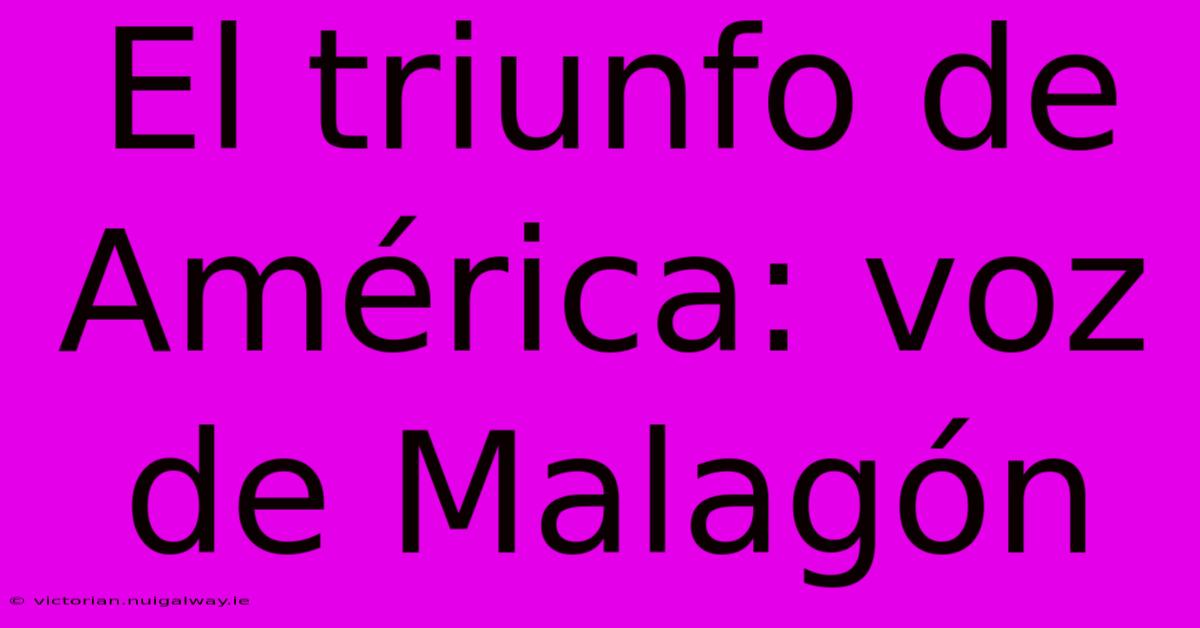 El Triunfo De América: Voz De Malagón