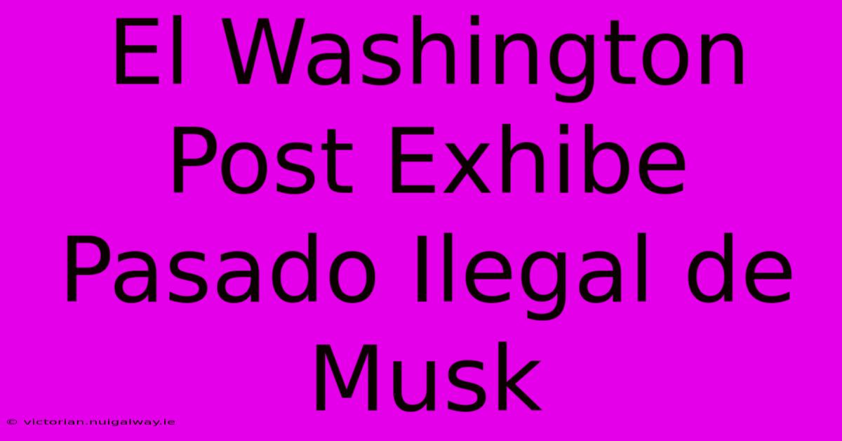 El Washington Post Exhibe Pasado Ilegal De Musk