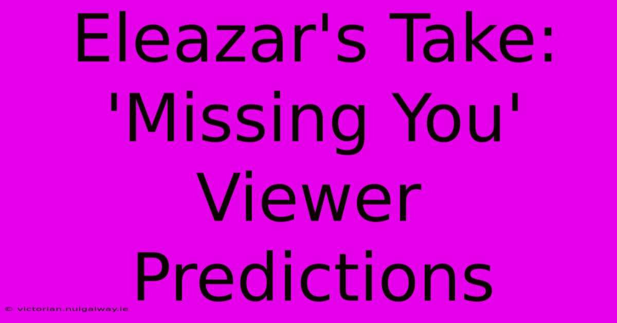 Eleazar's Take: 'Missing You' Viewer Predictions