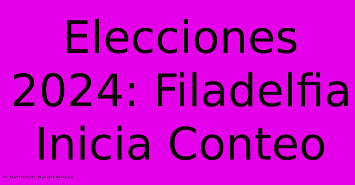 Elecciones 2024: Filadelfia Inicia Conteo