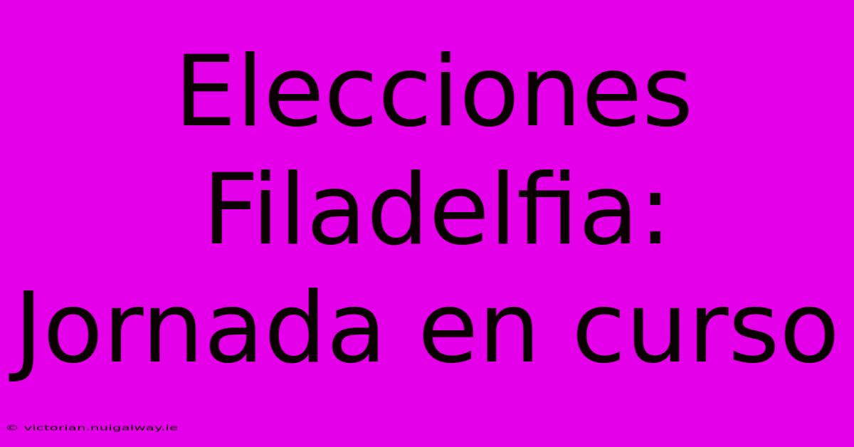 Elecciones Filadelfia: Jornada En Curso