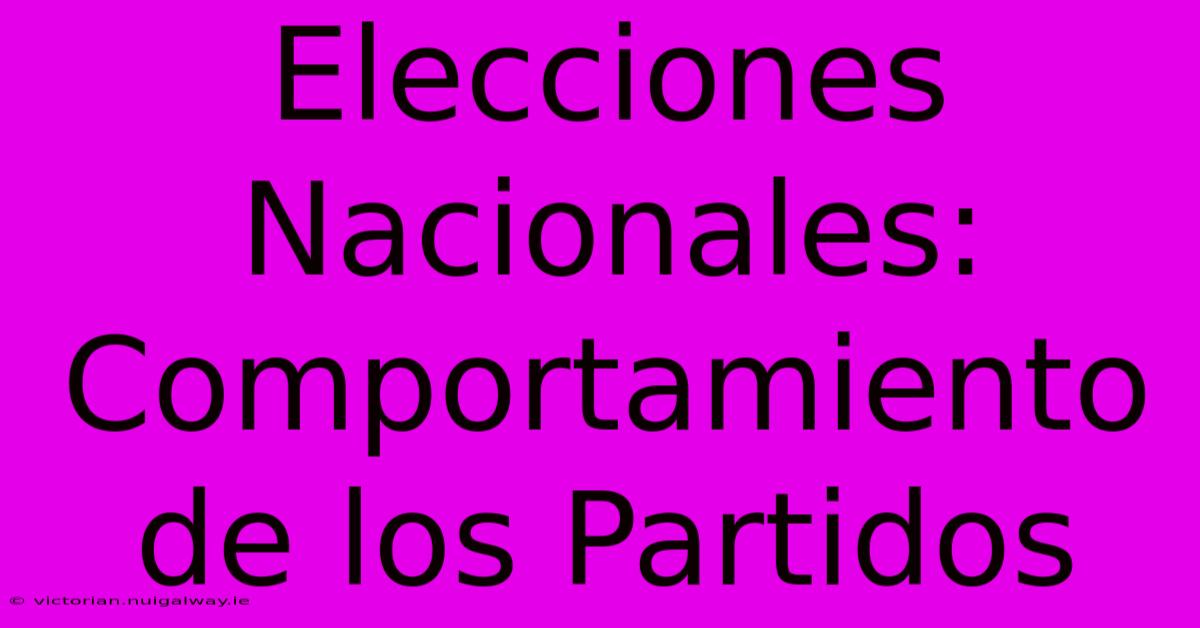 Elecciones Nacionales: Comportamiento De Los Partidos