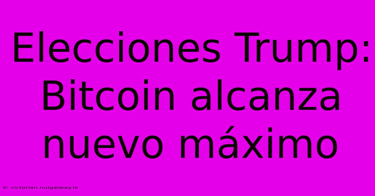 Elecciones Trump: Bitcoin Alcanza Nuevo Máximo