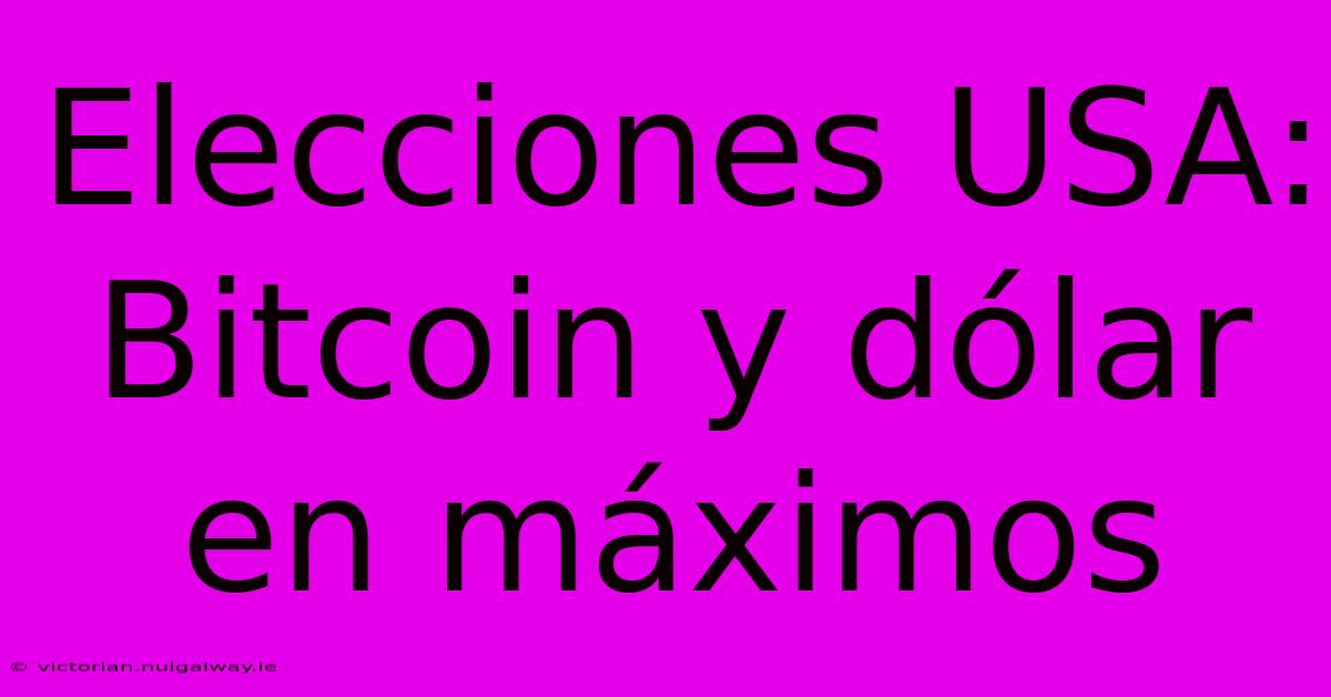 Elecciones USA: Bitcoin Y Dólar En Máximos 