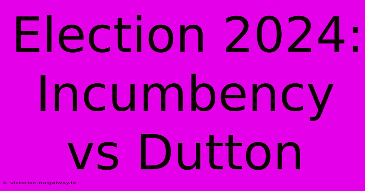 Election 2024: Incumbency Vs Dutton